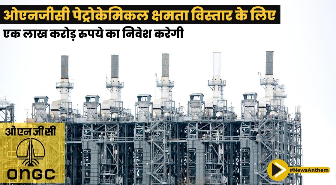 ओएनजीसी पेट्रोकेमिकल क्षमता विस्तार के लिए एक लाख करोड़ रुपये का निवेश करेगी
