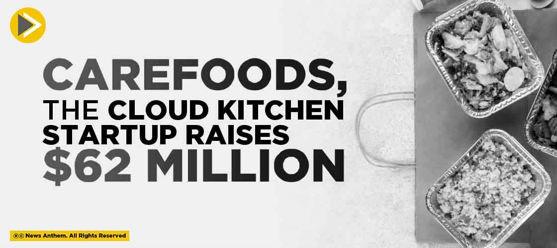 Carefoods, the Cloud Kitchen Startup Raises $62 Million