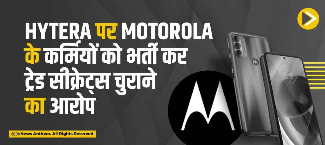 Hytera पर Motorola के कर्मियों को भर्ती कर ट्रेड सीक्रेट्स चुराने का आरोप