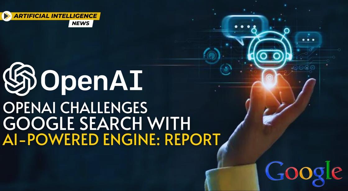 OpenAI Challenges Google Search with AI-Powered Engine: Report