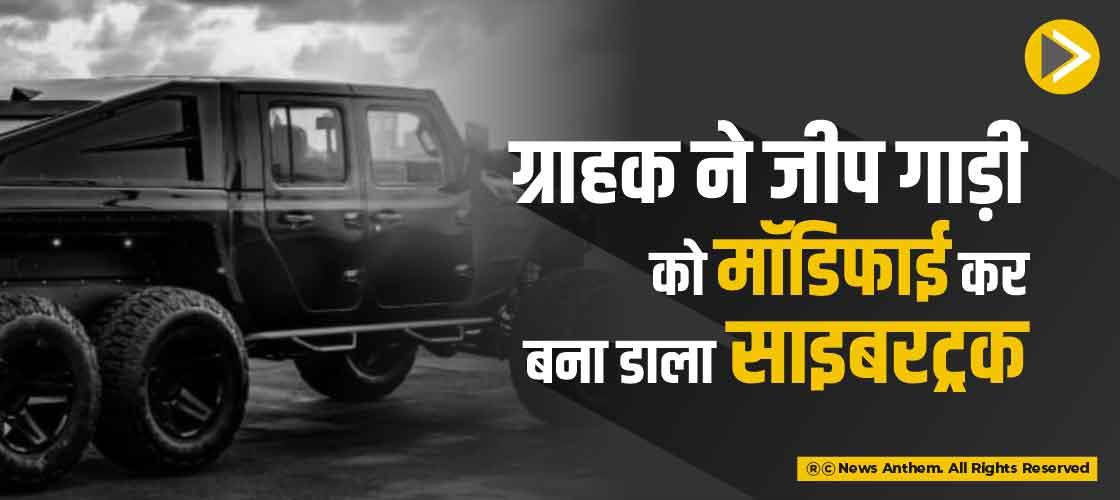 ग्राहक ने जीप गाड़ी को मोडिफाई कर बना डाला साइबरट्रक
