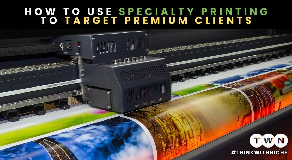 How to Use Specialty Printing to Target Premium Clients