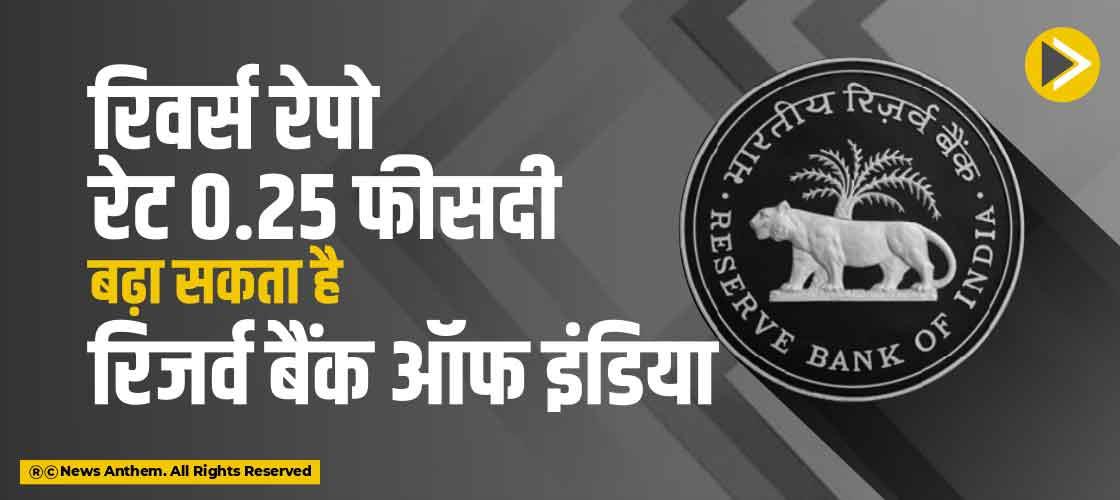 रिवर्स रेपो रेेट 0.25 फीसदी बढ़ा सकता है रिजर्व बैंक ऑफ इंडिया