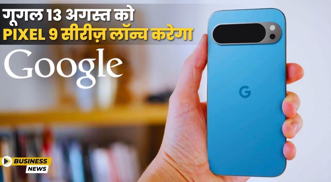 Google ने Pixel 9 सीरीज़ लॉन्च करने की घोषणा की