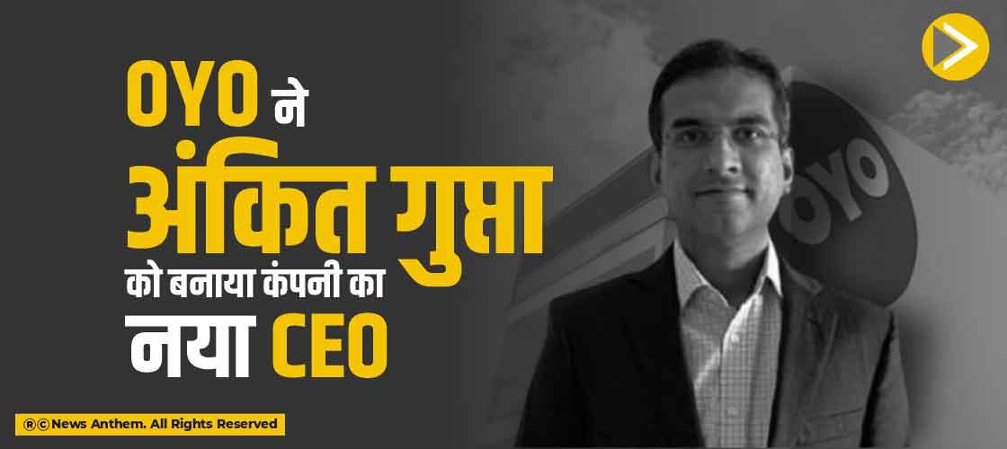 OYO ने अंकित गुप्ता को बनाया कंपनी का नया CEO