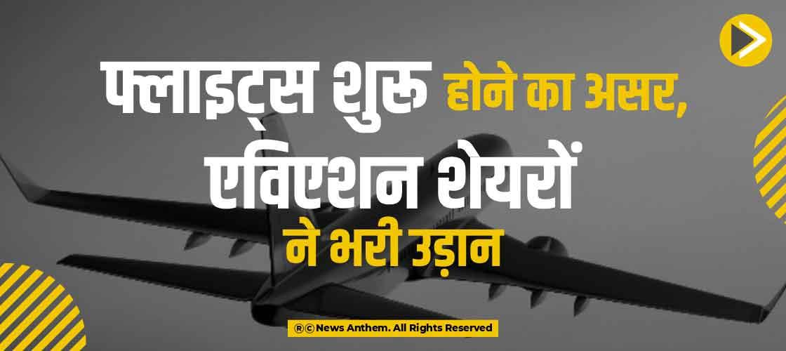 फ्लाइट्स शुरू होने का असर, एविएशन शेयरों ने भरी उड़ान