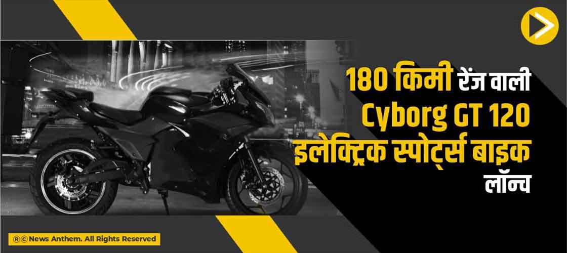 180 किमी रेंज वाली Cyborg GT 120 इलेक्ट्रिक स्पोर्ट्स बाइक लॉन्च