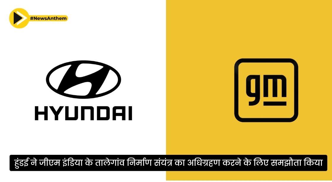 हुंडई ने जीएम इंडिया के तालेगांव निर्माण संयंत्र का अधिग्रहण करने के लिए समझौता किया