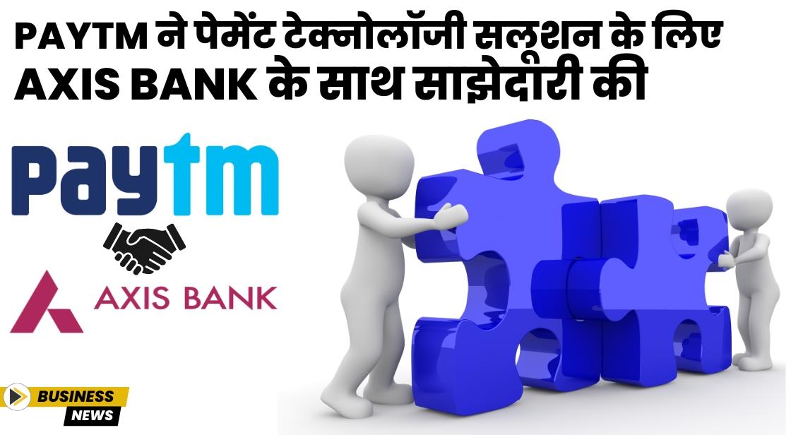Paytm ने पेमेंट टेक्नोलॉजी सलूशन के लिए Axis Bank के साथ साझेदारी की