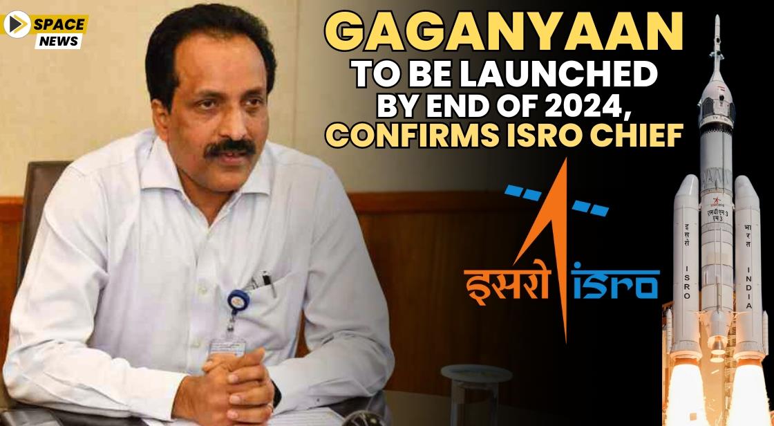 Gaganyaan to be Launched by End of 2024, Confirms ISRO Chief
