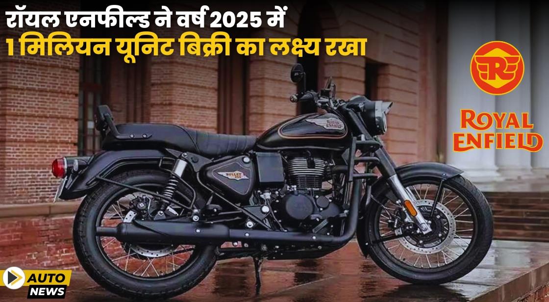 Royal Enfield ने वर्ष 2025 में 1 मिलियन यूनिट की बिक्री का लक्ष्य, 1200 करोड़ से अधिक का निवेश करेगा