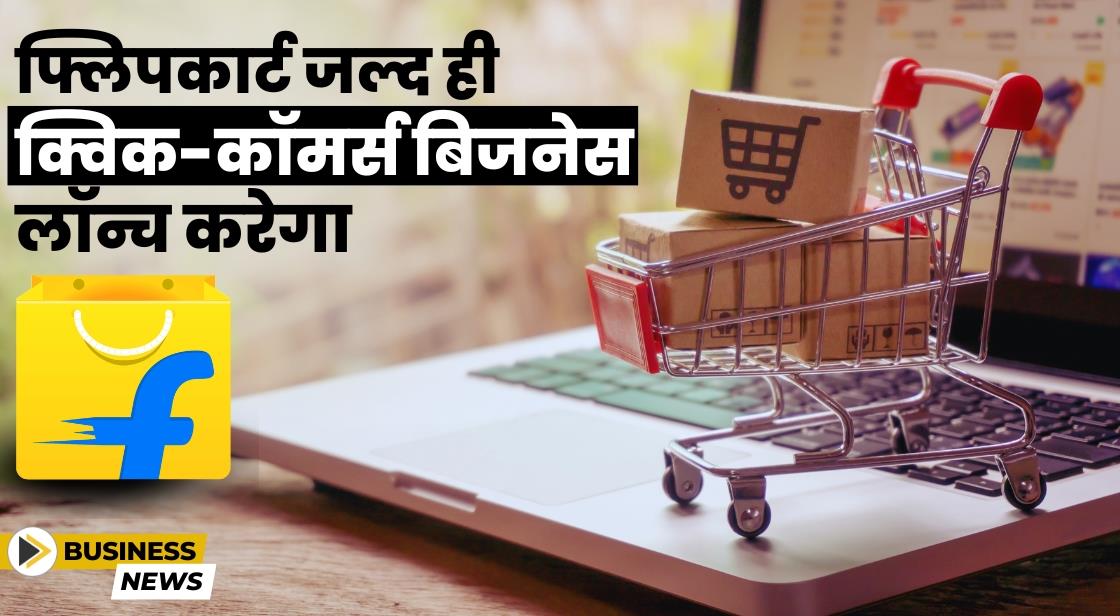 Flipkart ने क्विक-कॉमर्स बिजनेस करने की योजना बनाई