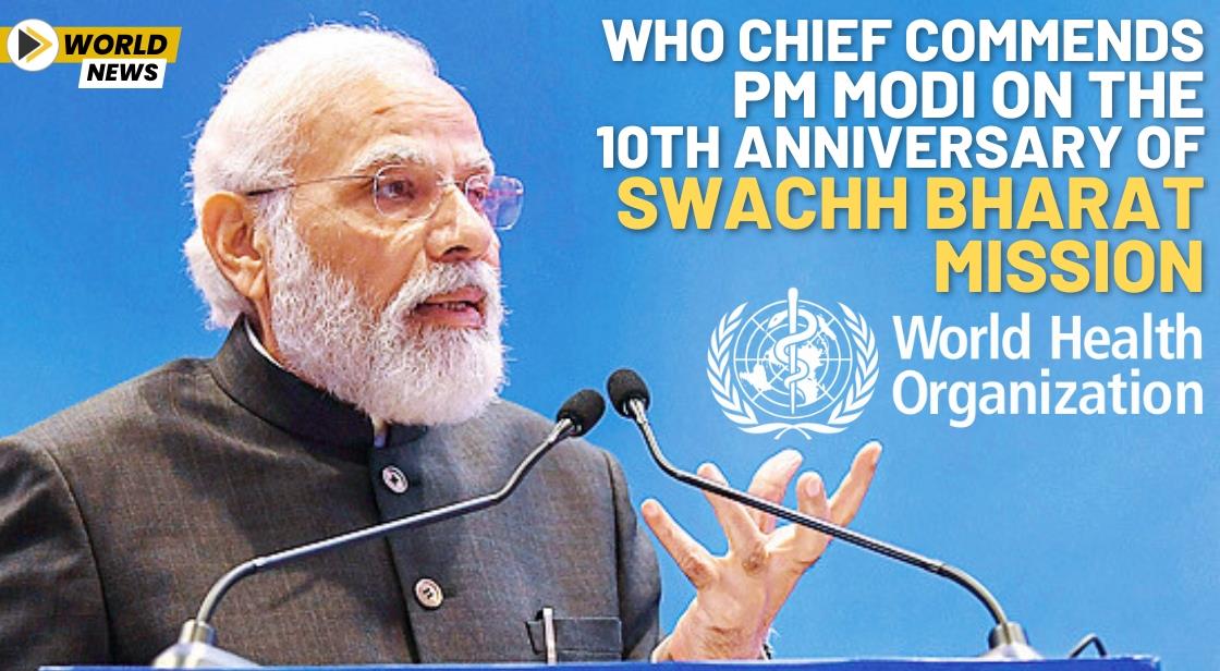WHO Chief Commends PM Modi on the 10th Anniversary of Swachh Bharat Mission