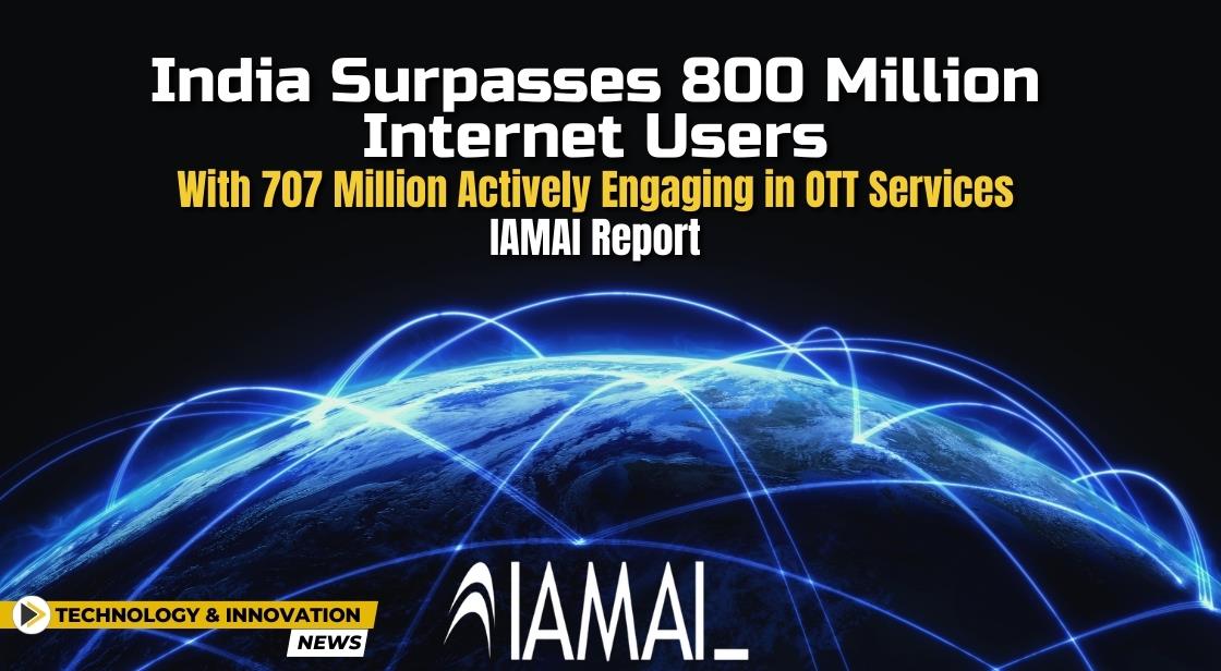 India Surpasses 800 Million Internet Users, with 707 Million Actively Engaging in OTT Services: IAMAI Report