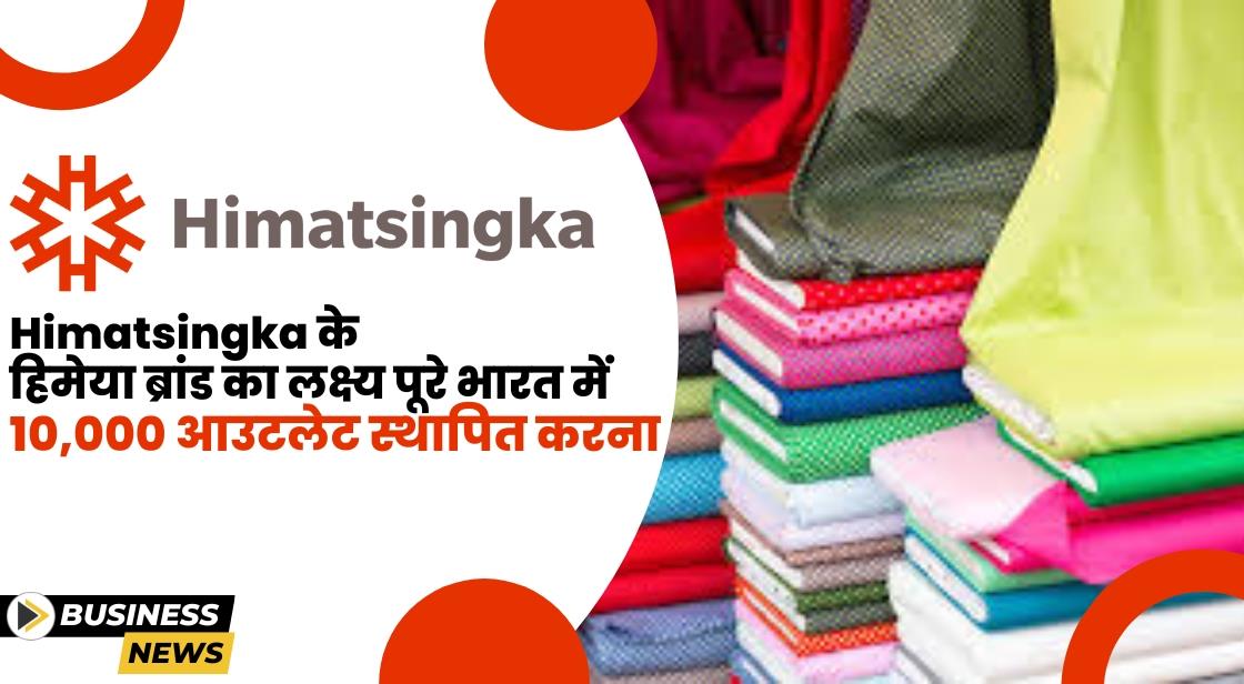 Himatsingka के हिमेया ब्रांड का लक्ष्य पूरे भारत में 10,000 आउटलेट स्थापित करना