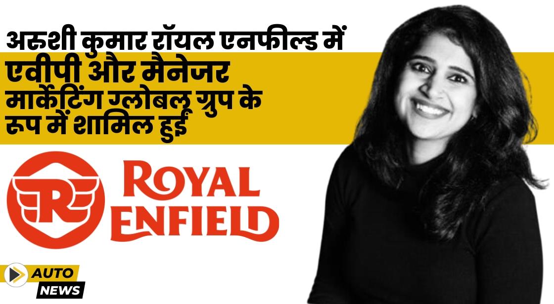 अरुशी कुमार रॉयल एनफील्ड में एवीपी और मैनेजर, मार्केटिंग ग्लोबल ग्रुप के रूप में शामिल हुईं
