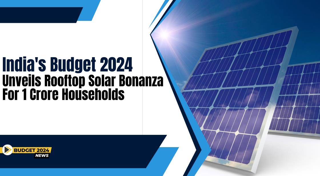 India's Budget 2024 Unveils Rooftop Solar Bonanza for 1 Crore Households