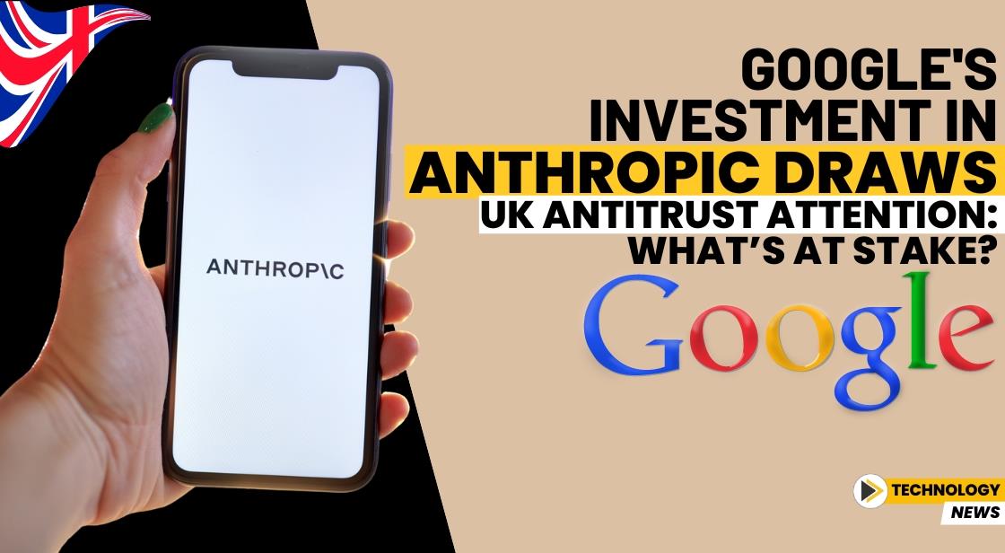 Google's Investment in Anthropic Draws UK Antitrust Attention: What’s at Stake?