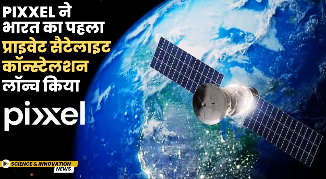 Pixxel ने भारत का पहला प्राइवेट सैटेलाइट कॉन्स्टेलशन लॉन्च किया