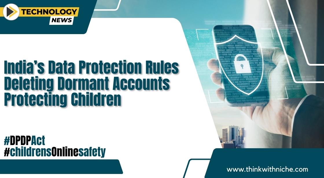 Indias Data Protection Rules: Deleting Dormant Accounts, Protecting Children