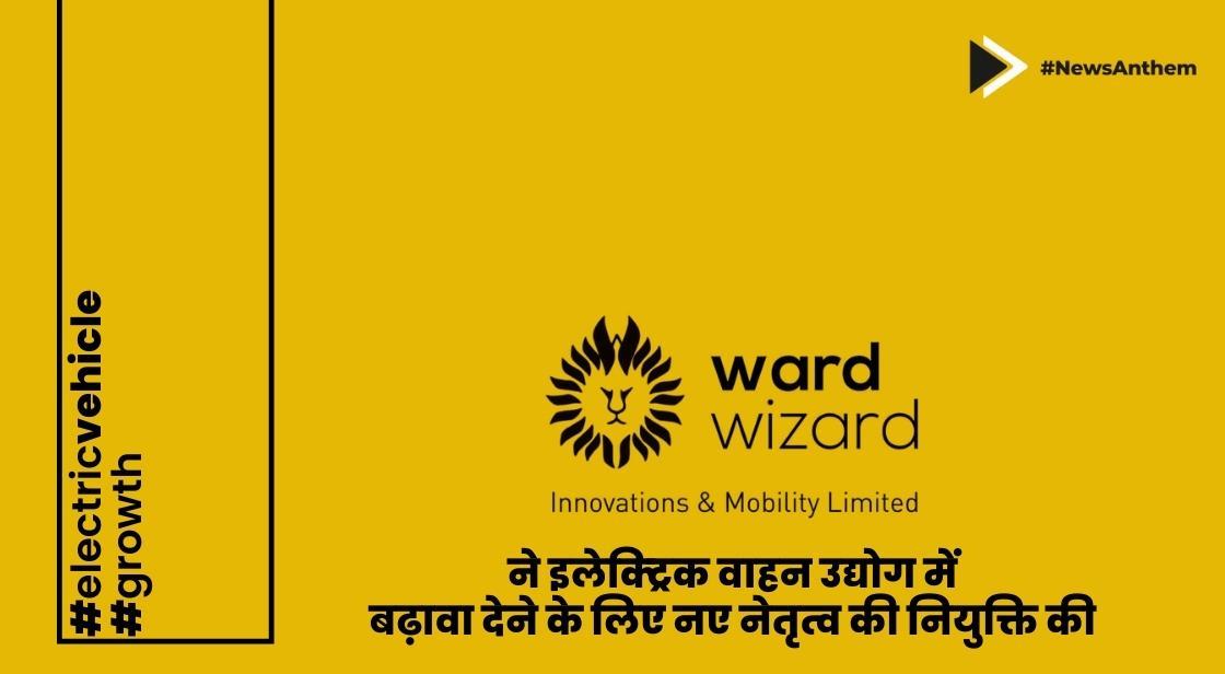 वार्डविज़ार्ड समूह ने इलेक्ट्रिक वाहन उद्योग में बढ़ावा देने के लिए नए नेतृत्व की नियुक्ति की