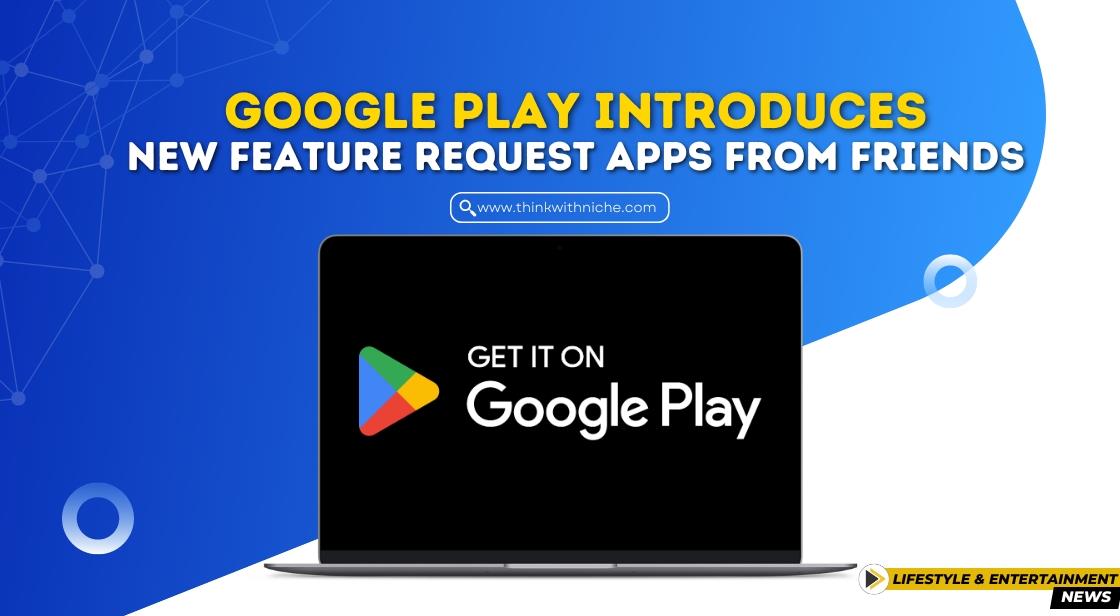 Google Play Introduces New Feature: Request Apps from Friends