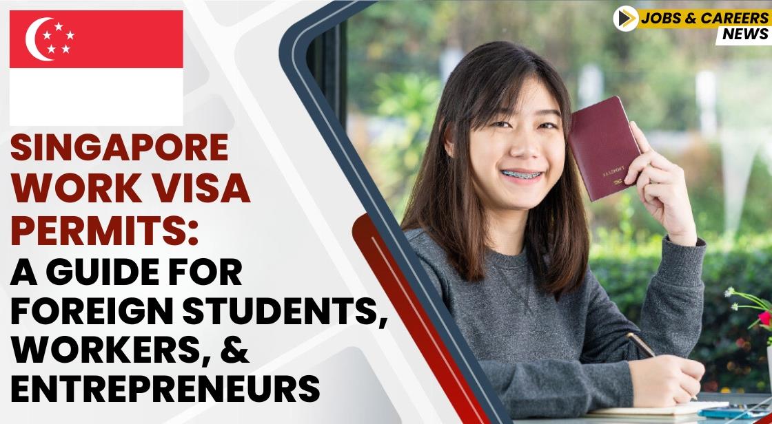 Singapore Work Visa Permits: A Guide for Foreign Students, Workers, and Entrepreneurs