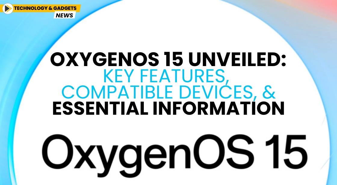 OxygenOS 15 Unveiled: Key Features, Compatible Devices, and Essential Information