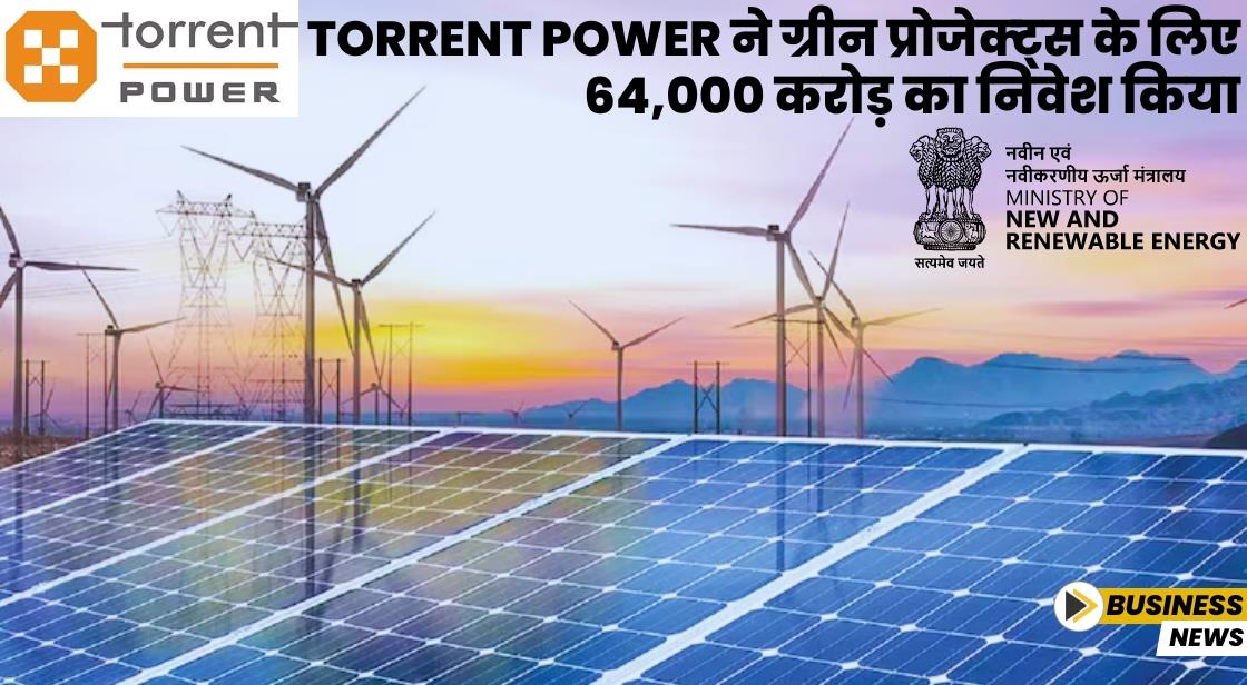 Torrent Power ने ग्रीन प्रोजेक्ट्स के लिए 64,000 करोड़ का निवेश किया
