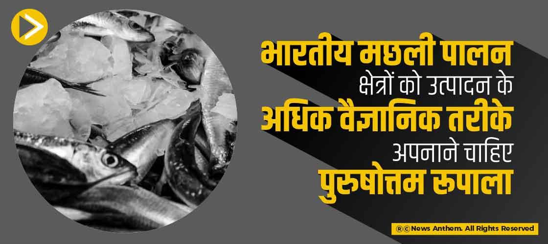 भारतीय मछली पालन क्षेत्रों को उत्पादन के अधिक वैज्ञानिक तरीके अपनाने चाहिए: पुरुषोत्तम रूपाला