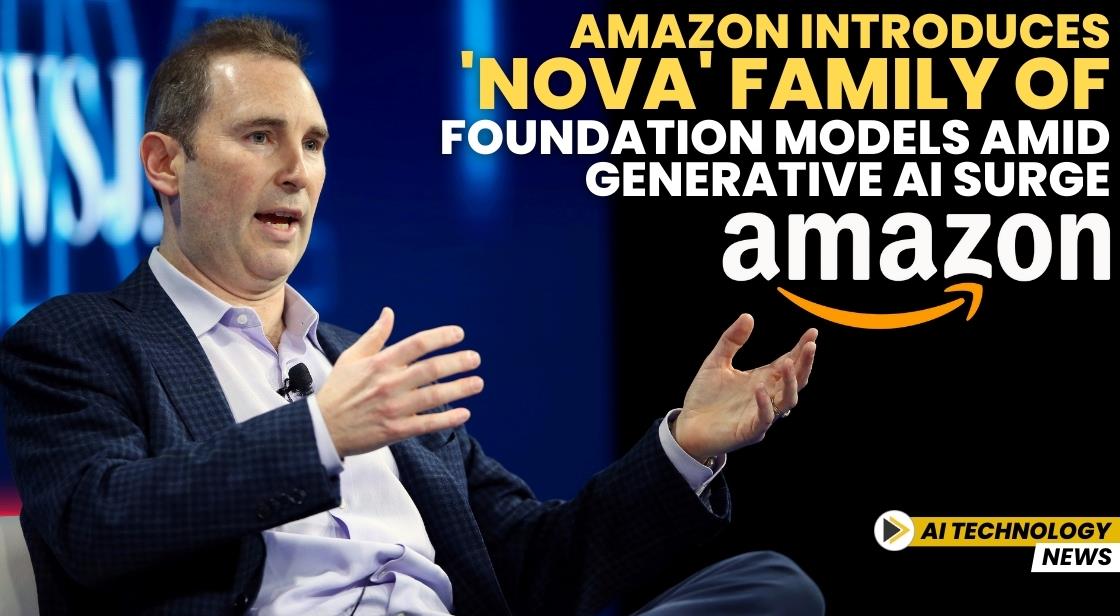 Amazon Introduces 'Nova' Family of Foundation Models Amid Generative AI Surge