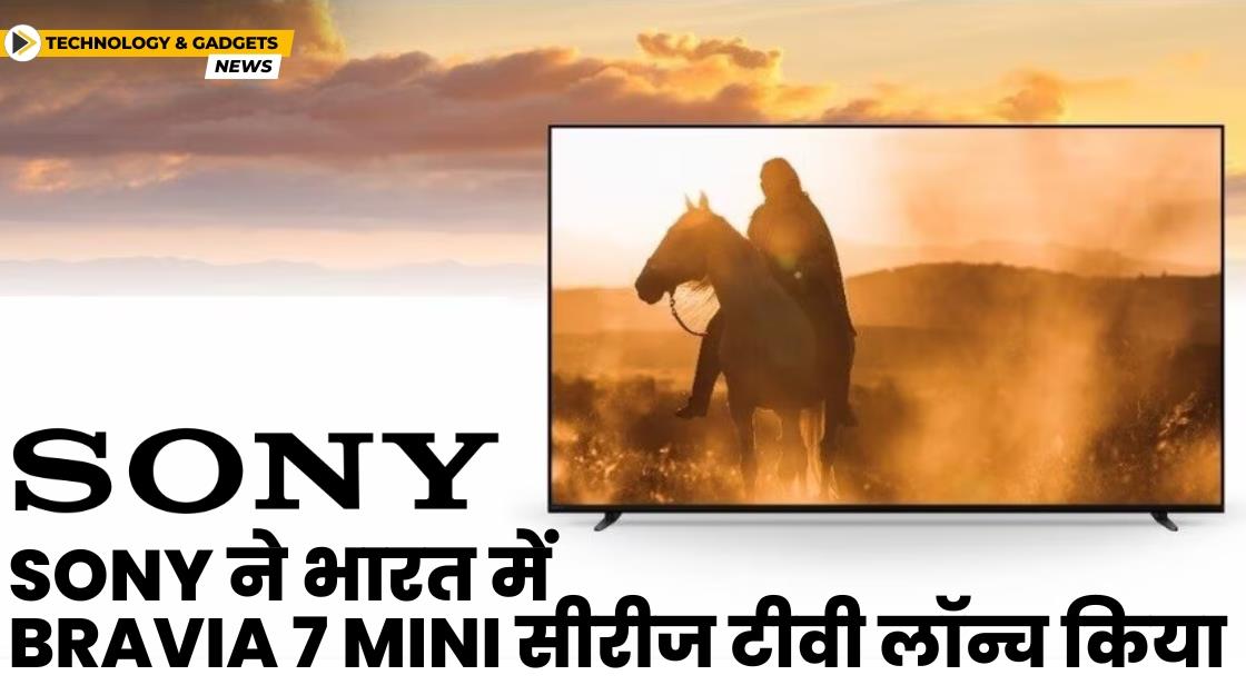 Sony ने Bravia 7 Mini सीरीज टीवी लॉन्च किया