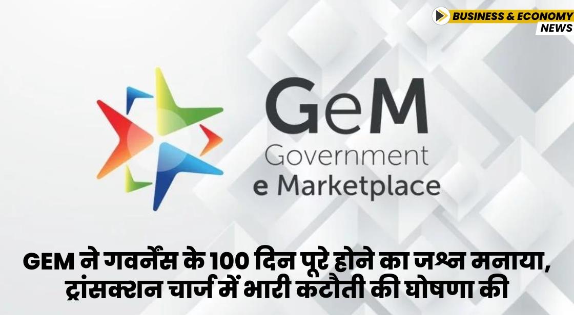 GeM ने गवर्नेंस के 100 दिन पूरे किए, ट्रांसक्शन चार्ज में भारी कटौती की घोषणा की