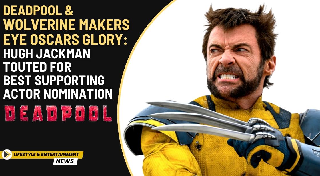 Deadpool & Wolverine Makers Eye Oscars Glory: Hugh Jackman Touted for Best Supporting Actor Nomination