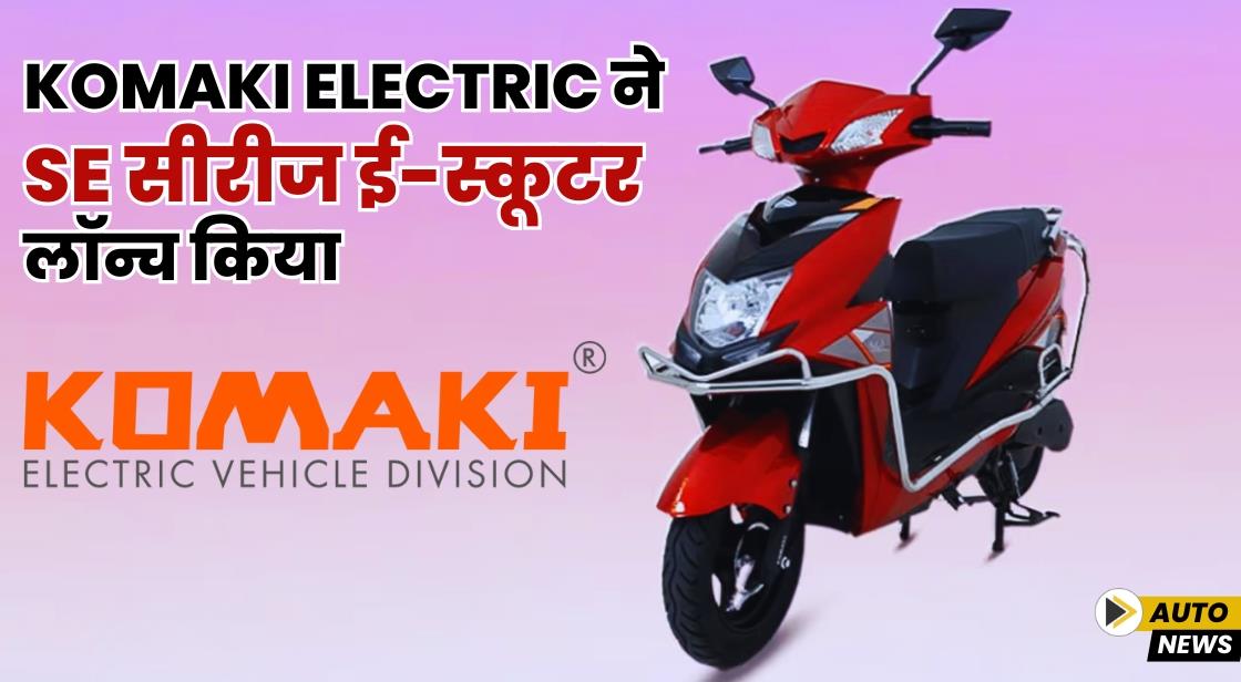 Komaki Electric ने SE सीरीज ई-स्कूटर लॉन्च किया