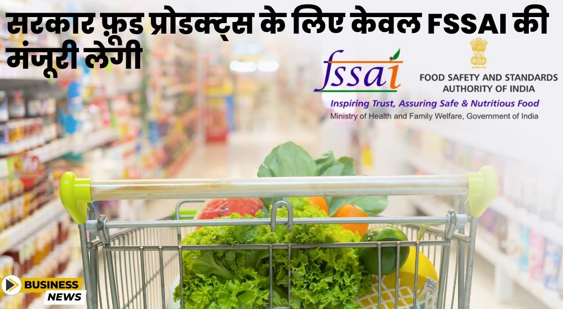 सरकार फ़ूड प्रोडक्ट्स के लिए केवल FSSAI की मंजूरी लेगी
