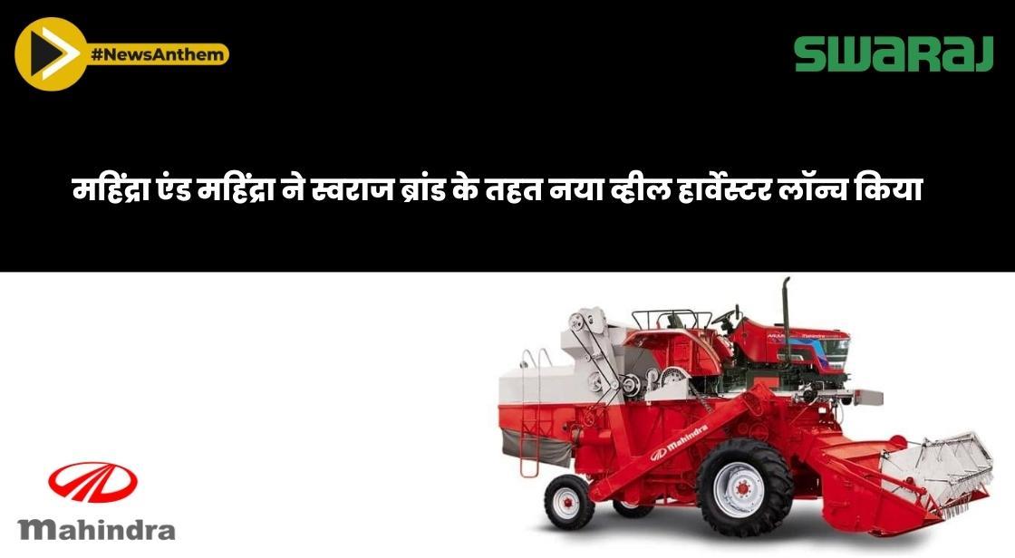 महिंद्रा एंड महिंद्रा ने स्वराज ब्रांड के तहत स्वराज 8200 व्हील हार्वेस्टर लॉन्च किया