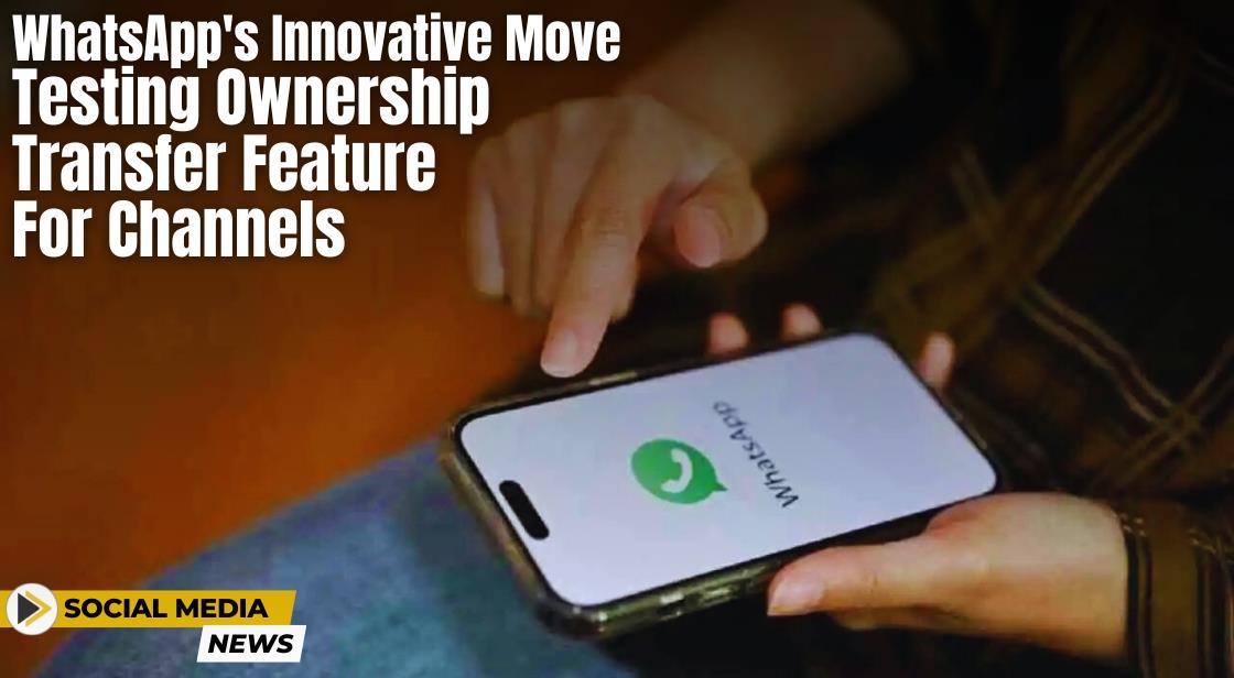 WhatsApp's Innovative Move: Testing Ownership Transfer Feature for Channels