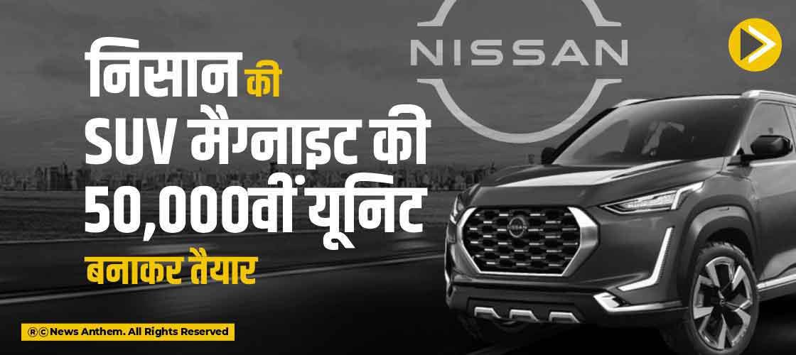 निसान की SUV मैग्नाइट की 50,000वीं यूनिट बनाकर तैयार