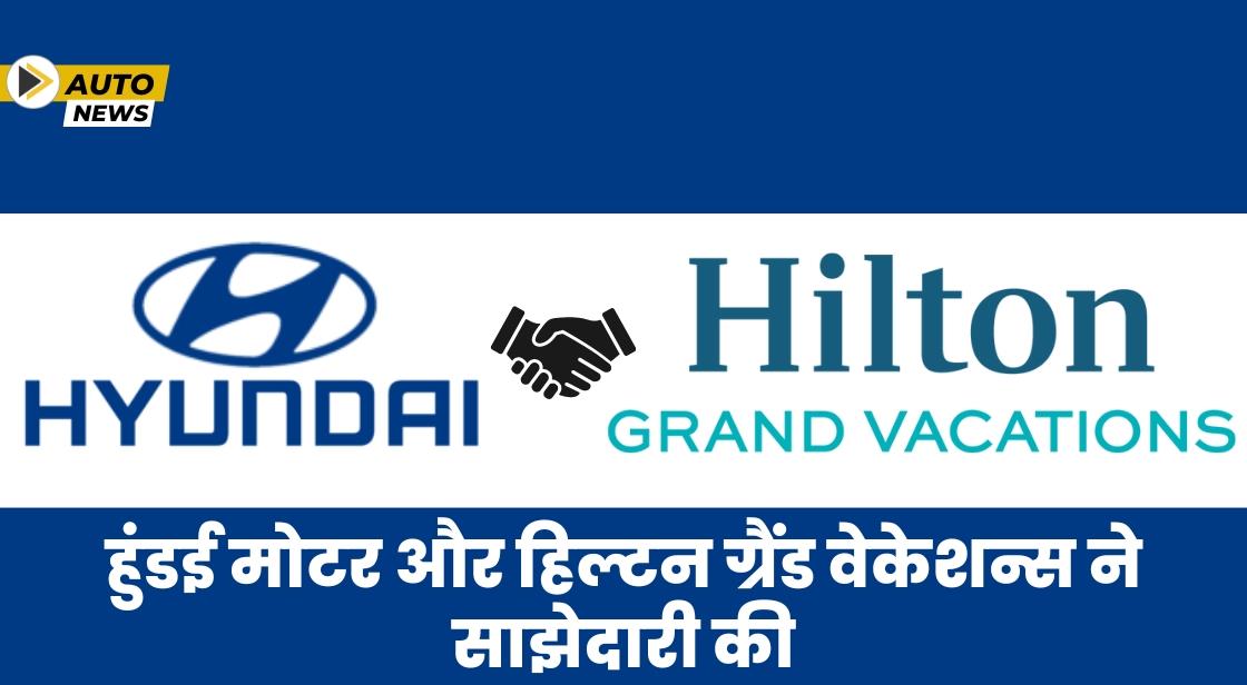 हुंडई मोटर और हिल्टन ग्रैंड वेकेशन्स ने कस्टमर ईवी एक्सपीरियंस के लिए साझेदारी की