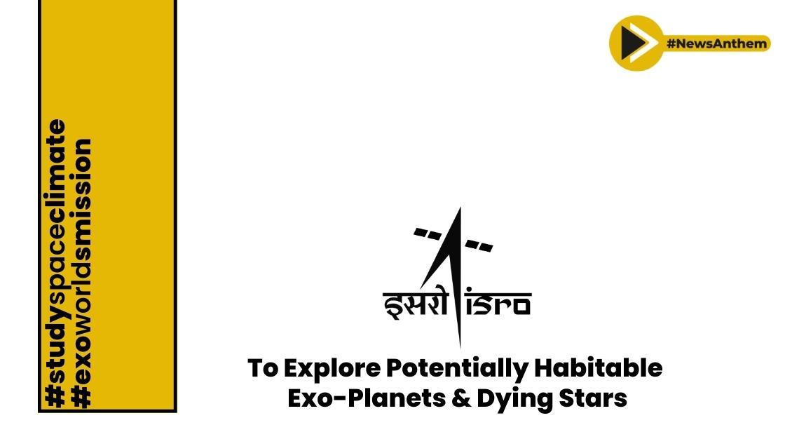 ISRO to explore potentially habitable exo-planets and dying stars