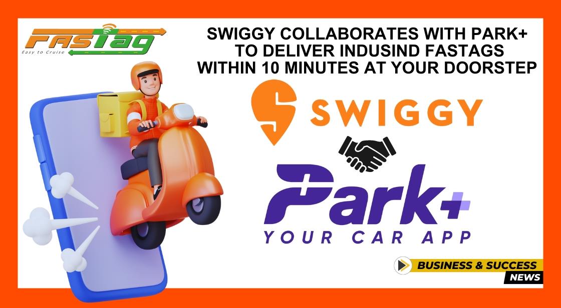 Swiggy Collaborates with Park+ to Deliver IndusInd FASTags within 10 Minutes at Your Doorstep