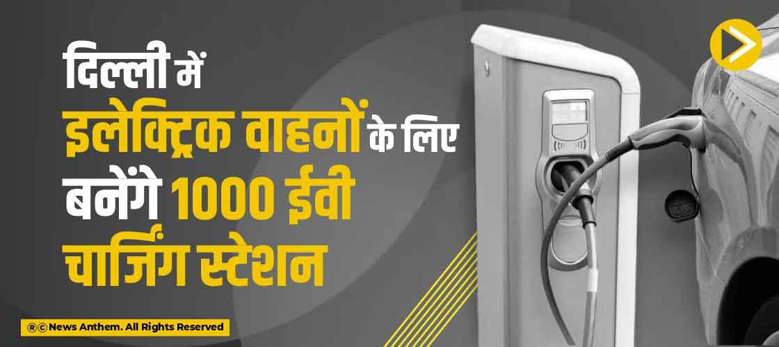 दिल्ली में इलेक्ट्रिक वाहनों के लिए बनेंगे 1000 ईवी चार्जिंग स्टेशन