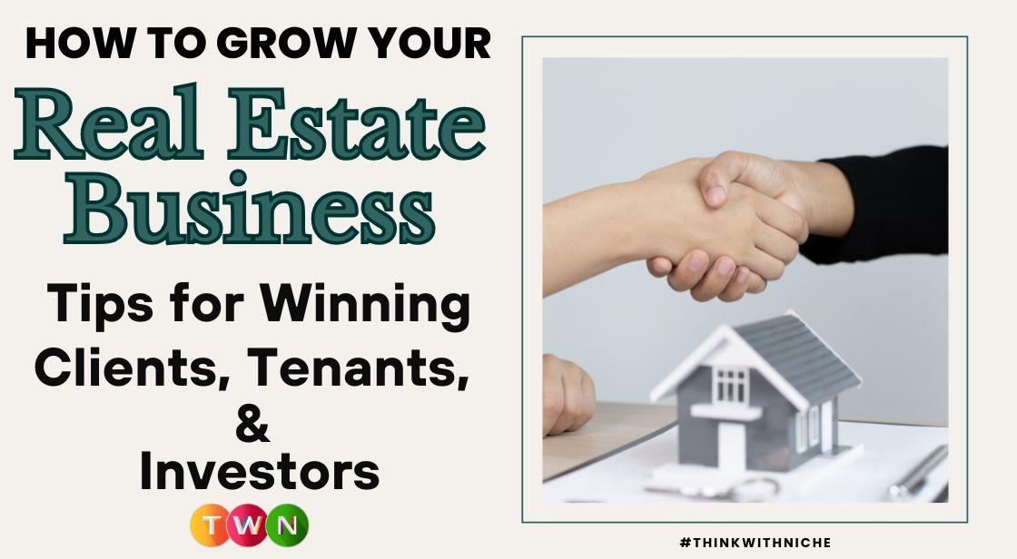 How to Grow Your Real Estate Business: Tips for Winning Clients, Tenants, and Investors