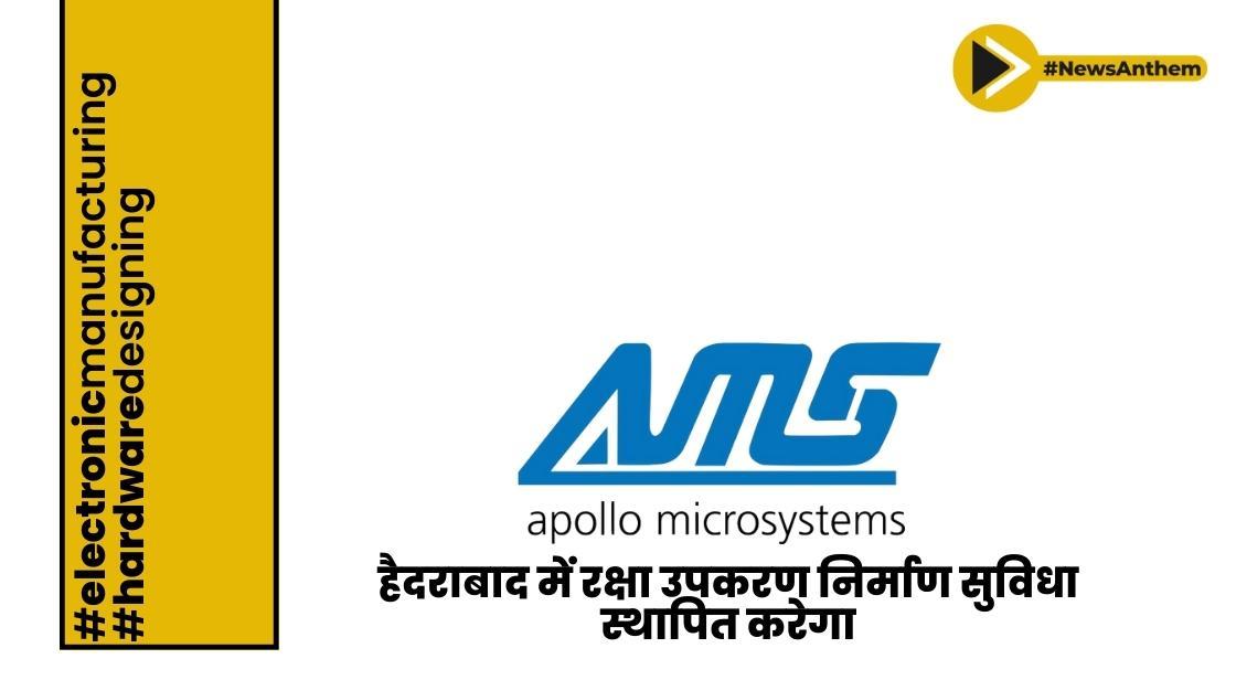 अपोलो माइक्रो सिस्टम्स लिमिटेड हैदराबाद में रक्षा उपकरण निर्माण सुविधा स्थापित करेगा