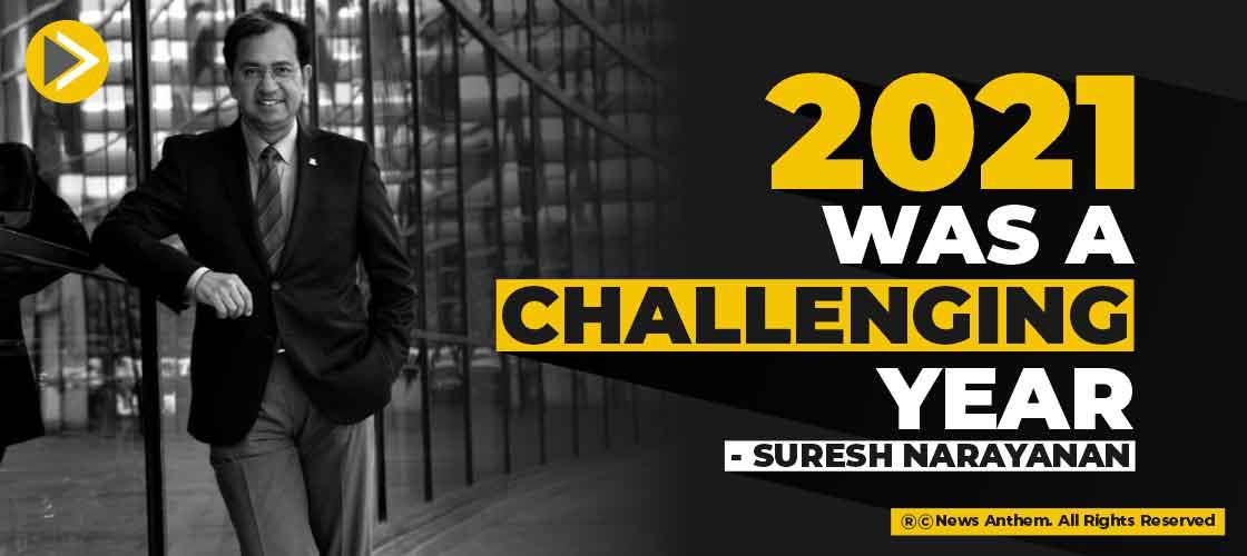 2021 was a challenging year: Suresh Narayanan