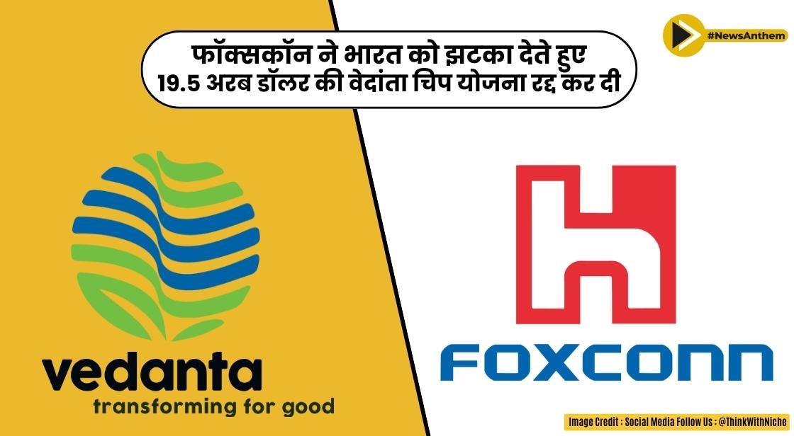 फॉक्सकॉन ने भारत को झटका देते हुए 19.5 अरब डॉलर की वेदांता चिप योजना रद्द कर दी