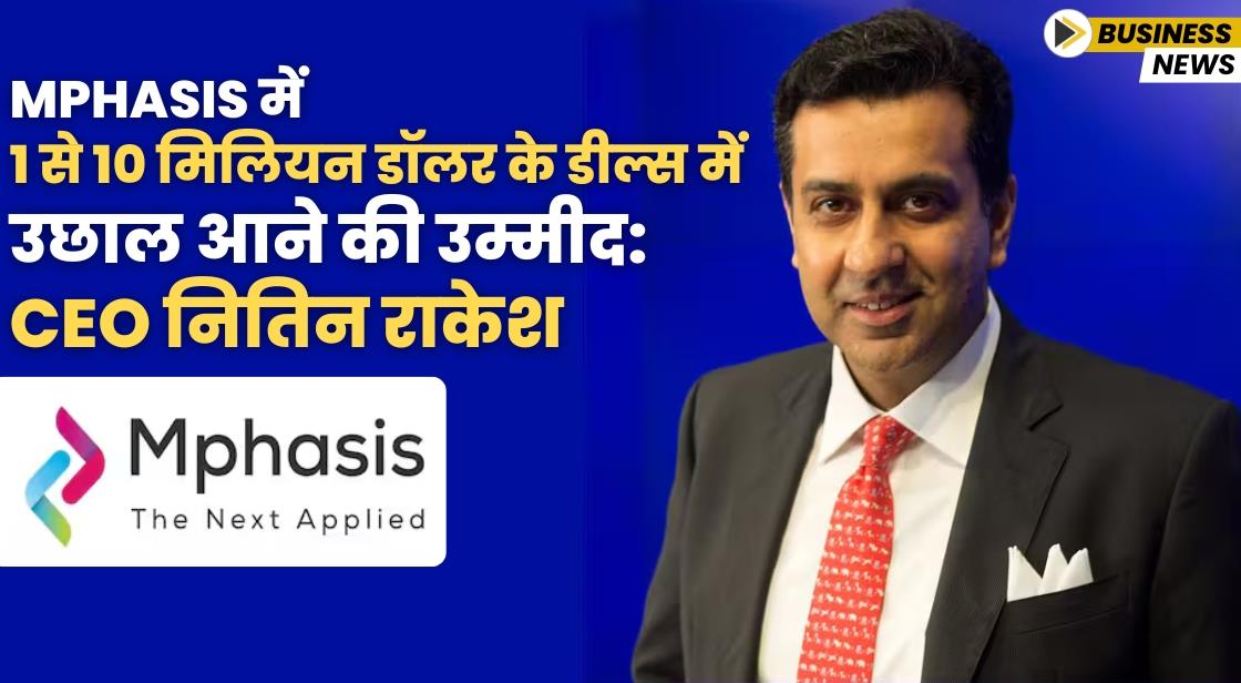 Mphasis में 1 से 10 मिलियन डॉलर के डील्स में उछाल आने की उम्मीद: CEO नितिन राकेश