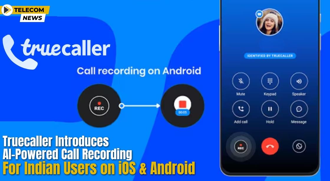 Truecaller Introduces AI-Powered Call Recording for Indian Users on iOS and Android