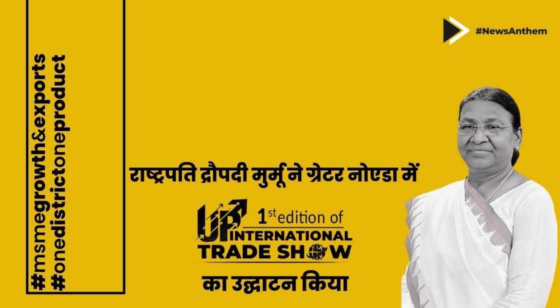 राष्ट्रपति द्रौपदी मुर्मू ने ग्रेटर नोएडा में पहले उत्तर प्रदेश इंटरनेशनल ट्रेड शो का उद्घाटन किया